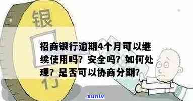 '招商银行逾期4个月仍可继续使用吗？安全吗？如何处理？'