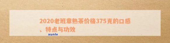 2020年老班章熟茶375克：价格、口感、品质及购买指南