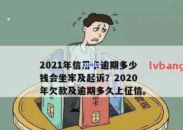 '2021年信用卡逾期多少钱会坐牢：逾期时间、上与量刑影响解析'