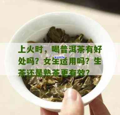 女生上火时能否喝普洱熟茶？如何正确饮用以缓解上火症状？