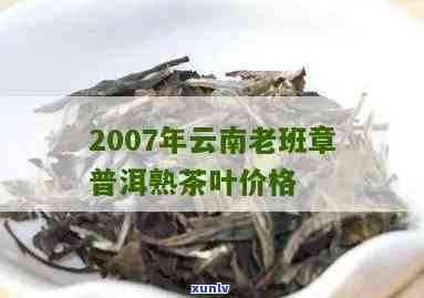 西双版纳老班章普洱茶价格及相关信息：2007年版本、烟的价格等