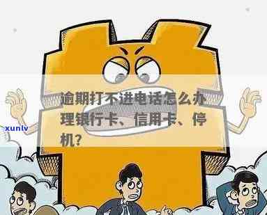 信用卡逾期手机停机，银行 *** 无法接听，如何处理？