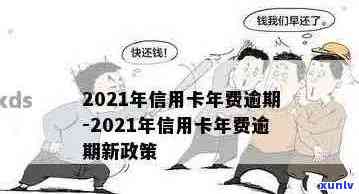 2021年信用卡年费逾期新政策：详细解读与重要变化