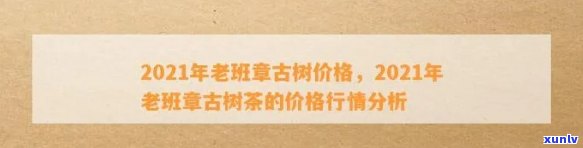 2021年老班章古树价格，纯料与数量解析，每斤多少钱？