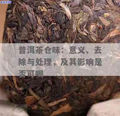 普洱有仓味怎么办：普洱茶仓味去除 *** 及正常现象解析