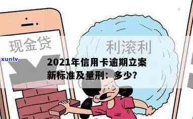 2021年信用卡逾期立案新标准：逾期量刑与立案细节解析