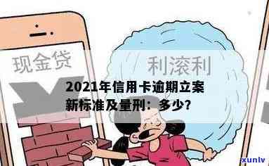 2021年信用卡逾期立案新标准：逾期量刑与立案金额变动全解析