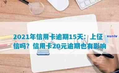 '2021年信用卡逾期15天：20元、15块、150元和200元逾期的影响及上时间'