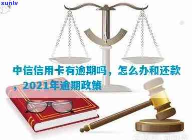 中信信用卡你们逾期吗2021年政策：如何处理和可能影响