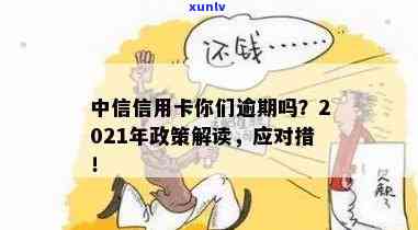 中信信用卡你们逾期吗2021年政策：如何处理和可能影响