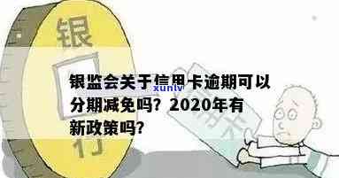 银监会规定：信用卡逾期后申请分期减免是否可行？