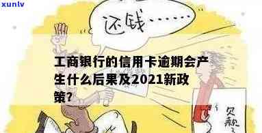 我工行信用卡逾期了会怎么样：2021年工商银行信用卡逾期新政策处理