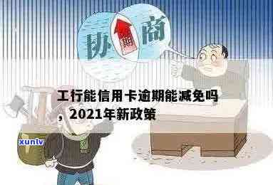 工行信用卡逾期了能减免利息和违约金吗？2021年新政策详解