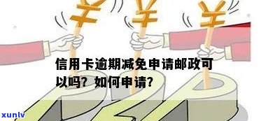 邮信用卡逾期减免政策及相关问题解答