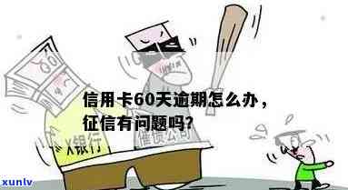 信用卡逾期60天怎么办？如何解决还款问题及相关影响