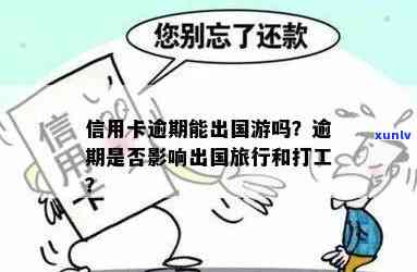 欠信用卡逾期能出国打工么：逾期影响出国签证吗？。