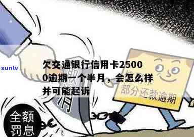 交通银信用卡逾期一年会到家里吗？欠25000元，一个半月逾期如何处理？