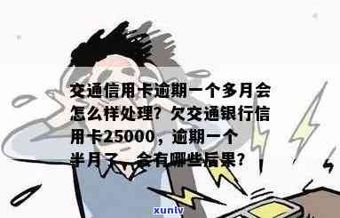 交通银信用卡逾期一年会到家里吗？欠25000元，一个半月逾期如何处理？