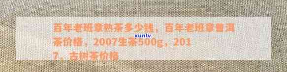 百年老班章经典传承人是谁？2017、2007年生茶500g价格与熟茶多少钱？