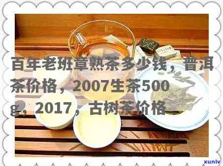 百年老班章经典传承人是谁？2017、2007年生茶500g价格与熟茶多少钱？