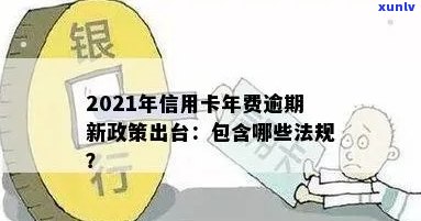 '2021年信用卡年费逾期新政策全解析：逾期后如何处理，法规有哪些？'