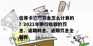 信用卡逾期罚息怎么退还：2021年逾期后的处理方式与利息计算