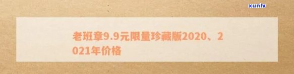 老班章200克价格表：2020-2021年 *** 版及1000克价格