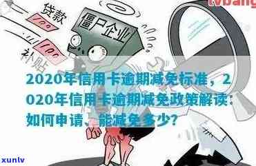 信用卡逾期利息减免政策：2020-XXXX年真实有效！逾期减免标准及政策解析。