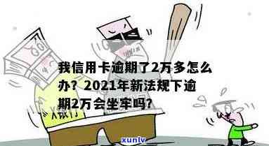 2021年信用卡逾期2万是否会导致坐牢？逾期还款的后果与应对策略