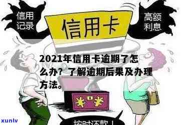 2021年信用卡逾期怎么办：政策、后果与新办理 *** 详解