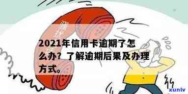 2021年信用卡逾期怎么办：政策、后果与新办理 *** 详解