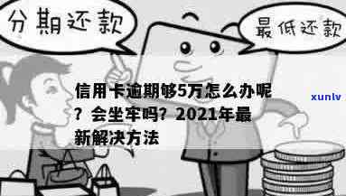 信用卡逾期还款5万会坐牢吗？2021年信用卡逾期5万怎么办？