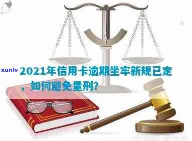 2021年信用卡逾期坐牢新规已定：探讨量刑与新法，逾期是否将导致入狱？