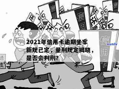 2021年信用卡逾期坐牢新规已定：探讨量刑与新法，逾期是否将导致入狱？