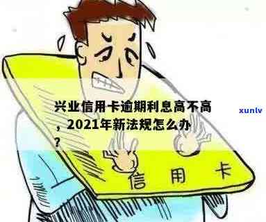 兴业信用卡逾期处理及2021新法规：我该如何应对？