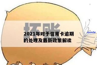 2021年信用卡逾期还款政策解析及最新处理情况