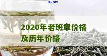 20年老班章价格表：历年、2021年与2002年价格一览