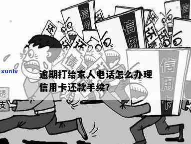 信用卡逾期联系家人怎么办：办理手续及注意事项