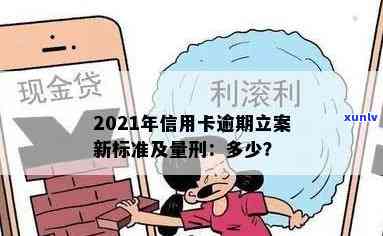 '2021年信用卡逾期立案新标准：逾期量刑与立案情况详解'