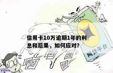 信用卡10万逾期1年利息及后果：如何处理？