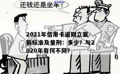 2021信用卡逾期立案新标准：逾期量刑及立案细节，与2020年对比。