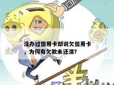 信用卡欠款未还清原因全解析：我为何没有信用卡却遭遇此问题？