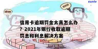 2021年信用卡逾期后银行收取罚息：全面解决用户疑问及应对策略