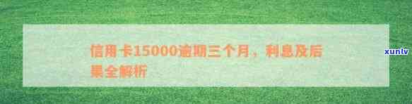 邮政信用卡逾期3年15000元本金：罚息计算 *** 及相关影响全面解析