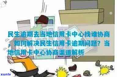 当地信用卡逾期问题解决之道：寻求民生信用卡中心协商帮助