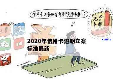 2020年信用卡逾期立案标准：最新、最全解读与XXXX年新标准对比