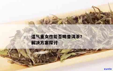 湿气重时是否适合饮用普洱茶？探讨普洱茶对湿气重的影响及饮用建议