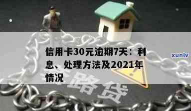 信用卡逾期7天利息多少：2021年解答及30元逾期7天的实际情况