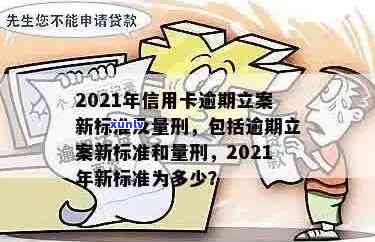 2021年信用卡逾期立案新标准：逾期量刑与立案流程全解析