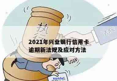 兴业信用卡逾期处理 *** 全解析：2021最新法规及应对策略